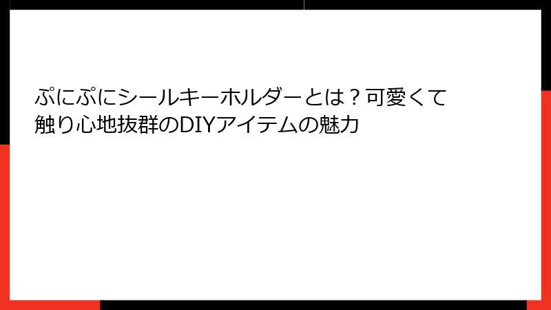 ぷにぷにシールキーホルダーとは？可愛くて触り心地抜群のDIYアイテムの魅力