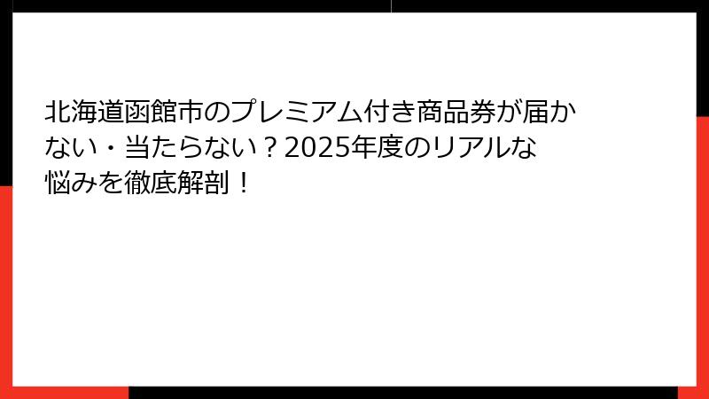 北海道函館市のプレミアム付き商品券が届かない・当たらない？2025年度のリアルな悩みを徹底解剖！