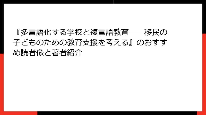『多言語化する学校と複言語教育――移民の子どものための教育支援を考える』のおすすめ読者像と著者紹介