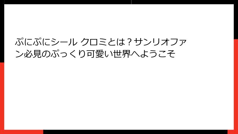 ぷにぷにシール クロミとは?サンリオファン必見のぷっくり可愛い世界へようこそ