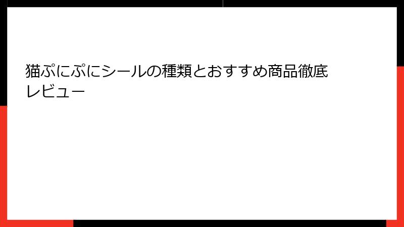 猫ぷにぷにシールの種類とおすすめ商品徹底レビュー