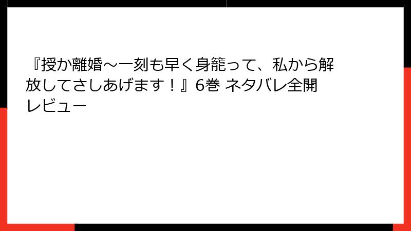 『授か離婚~一刻も早く身籠って、私から解放してさしあげます!』6巻 ネタバレ全開レビュー