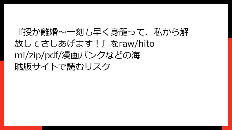 『授か離婚~一刻も早く身籠って、私から解放してさしあげます!』をraw/hitomi/zip/pdf/漫画バンクなどの海賊版サイトで読むリスク