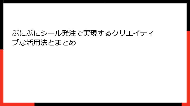 ぷにぷにシール発注で実現するクリエイティブな活用法とまとめ