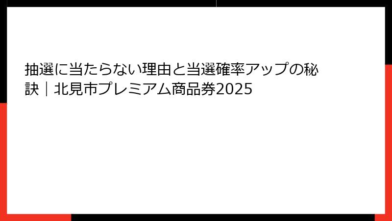抽選に当たらない理由と当選確率アップの秘訣｜北見市プレミアム商品券2025
