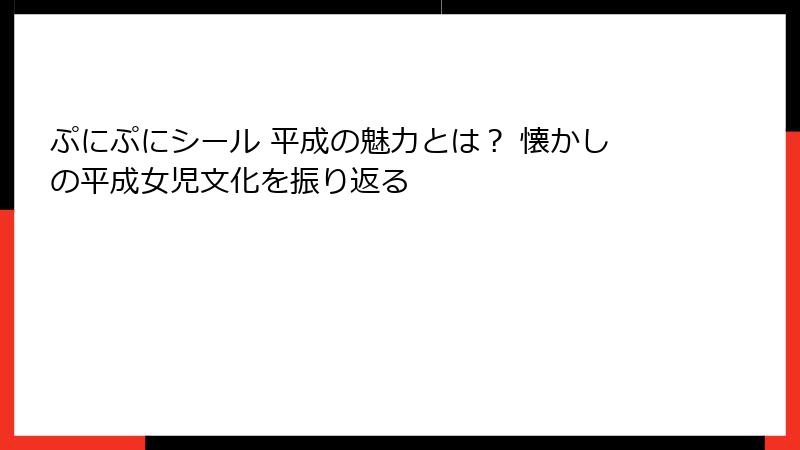 ぷにぷにシール 平成の魅力とは？ 懐かしの平成女児文化を振り返る