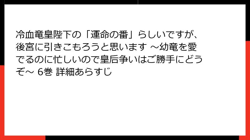 冷血竜皇陛下の「運命の番」らしいですが、後宮に引きこもろうと思います ～幼竜を愛でるのに忙しいので皇后争いはご勝手にどうぞ～ 6巻 詳細あらすじ