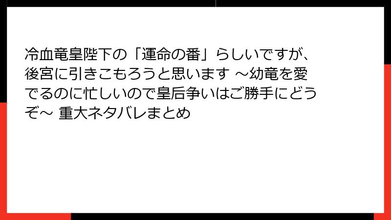 冷血竜皇陛下の「運命の番」らしいですが、後宮に引きこもろうと思います ～幼竜を愛でるのに忙しいので皇后争いはご勝手にどうぞ～ 重大ネタバレまとめ