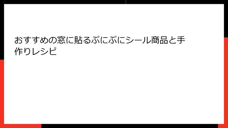 おすすめの窓に貼るぷにぷにシール商品と手作りレシピ