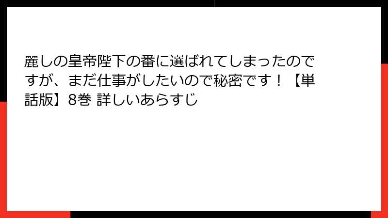 麗しの皇帝陛下の番に選ばれてしまったのですが、まだ仕事がしたいので秘密です！【単話版】8巻 詳しいあらすじ