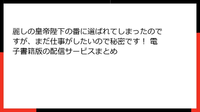 麗しの皇帝陛下の番に選ばれてしまったのですが、まだ仕事がしたいので秘密です！ 電子書籍版の配信サービスまとめ