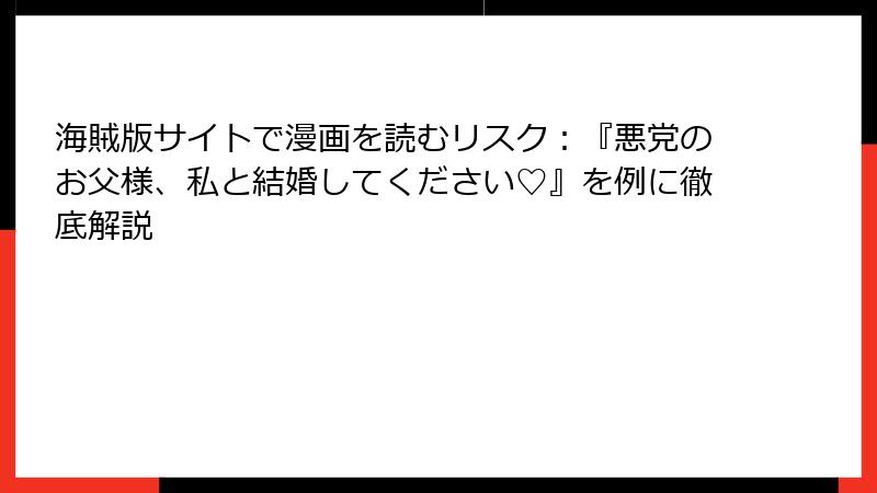 海賊版サイトで漫画を読むリスク:『悪党のお父様、私と結婚してください♡』を例に徹底解説