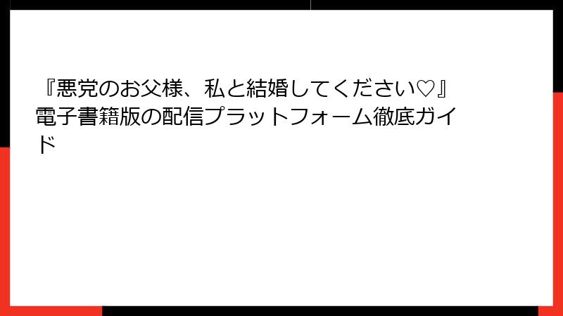 『悪党のお父様、私と結婚してください♡』電子書籍版の配信プラットフォーム徹底ガイド