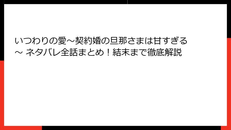 いつわりの愛～契約婚の旦那さまは甘すぎる～ ネタバレ全話まとめ！結末まで徹底解説