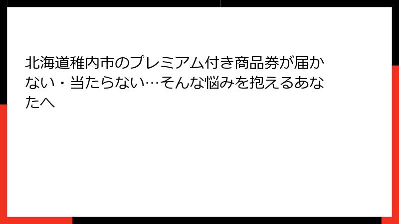 北海道稚内市のプレミアム付き商品券が届かない・当たらない…そんな悩みを抱えるあなたへ