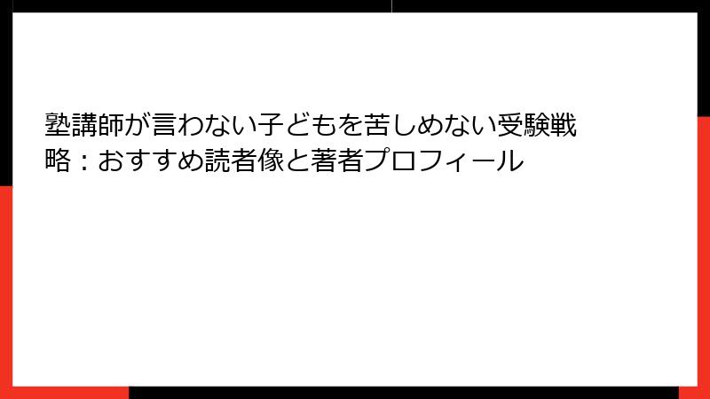 塾講師が言わない子どもを苦しめない受験戦略：おすすめ読者像と著者プロフィール