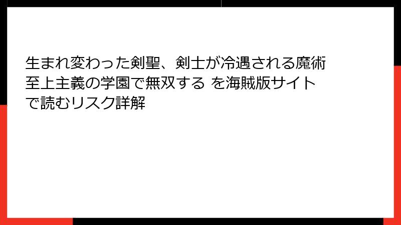 生まれ変わった剣聖、剣士が冷遇される魔術至上主義の学園で無双する を海賊版サイトで読むリスク詳解