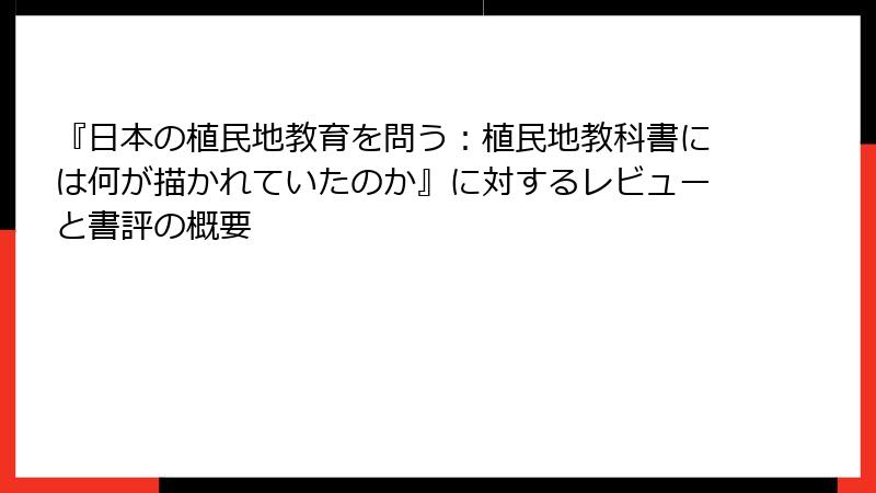 『日本の植民地教育を問う:植民地教科書には何が描かれていたのか』に対するレビューと書評の概要
