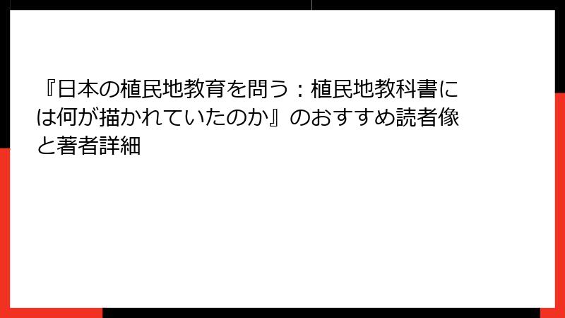 『日本の植民地教育を問う:植民地教科書には何が描かれていたのか』のおすすめ読者像と著者詳細
