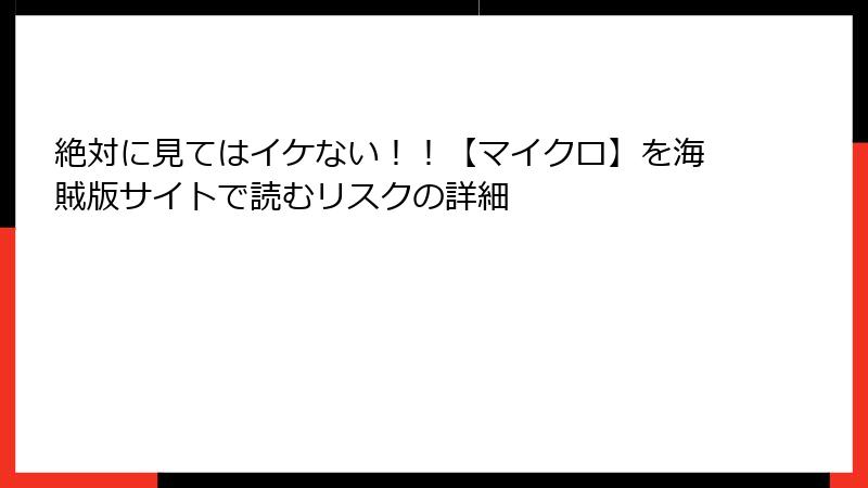 絶対に見てはイケない！！【マイクロ】を海賊版サイトで読むリスクの詳細