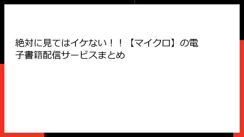 絶対に見てはイケない！！【マイクロ】の電子書籍配信サービスまとめ
