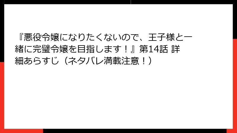 『悪役令嬢になりたくないので、王子様と一緒に完璧令嬢を目指します!』第14話 詳細あらすじ(ネタバレ満載注意!)