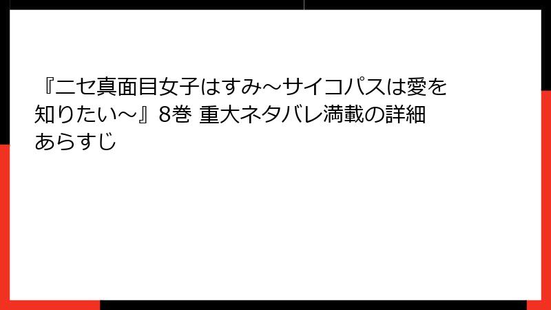 『ニセ真面目女子はすみ~サイコパスは愛を知りたい~』8巻 重大ネタバレ満載の詳細あらすじ