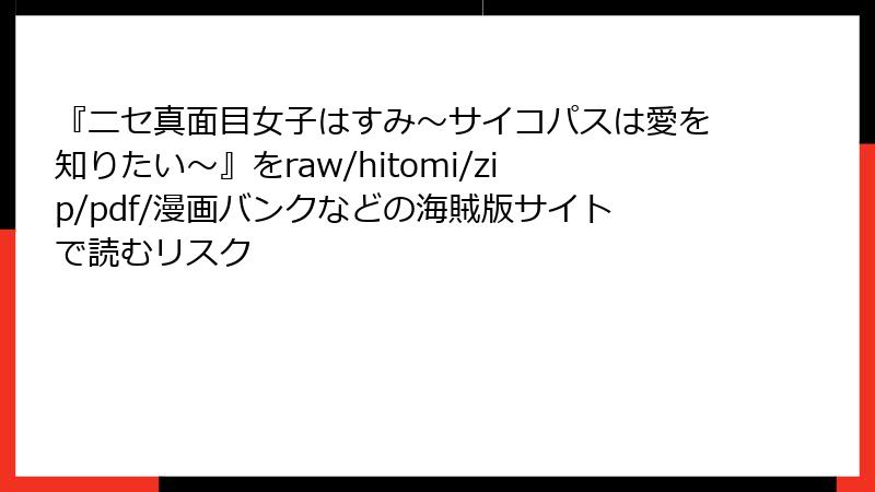『ニセ真面目女子はすみ~サイコパスは愛を知りたい~』をraw/hitomi/zip/pdf/漫画バンクなどの海賊版サイトで読むリスク