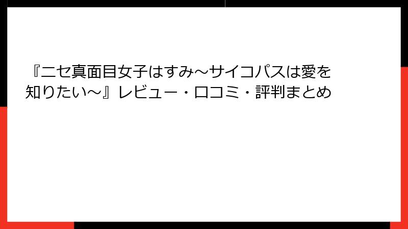 『ニセ真面目女子はすみ~サイコパスは愛を知りたい~』レビュー・口コミ・評判まとめ