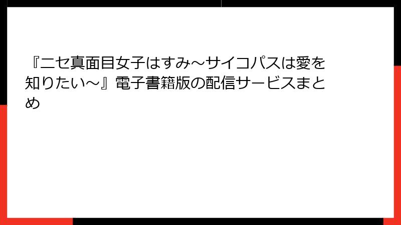 『ニセ真面目女子はすみ~サイコパスは愛を知りたい~』電子書籍版の配信サービスまとめ