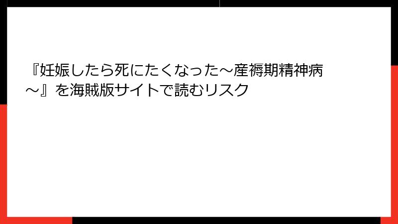 『妊娠したら死にたくなった~産褥期精神病~』を海賊版サイトで読むリスク