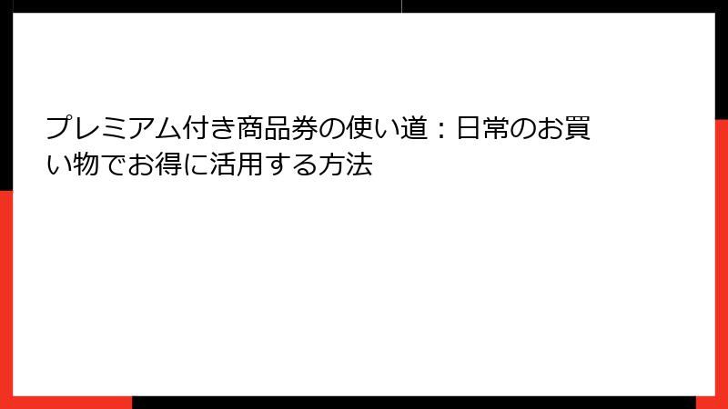プレミアム付き商品券の使い道：日常のお買い物でお得に活用する方法