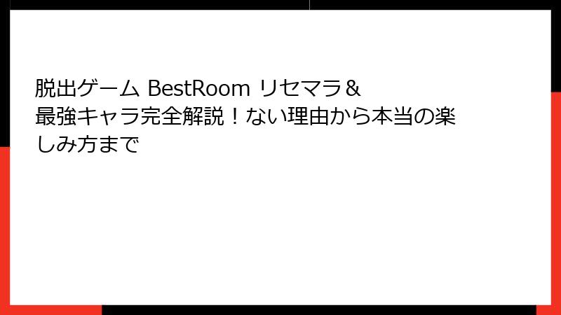 脱出ゲーム BestRoom リセマラ＆最強キャラ完全解説！ない理由から本当の楽しみ方まで