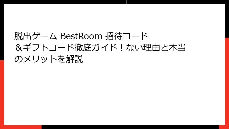 脱出ゲーム BestRoom 招待コード＆ギフトコード徹底ガイド！ない理由と本当のメリットを解説