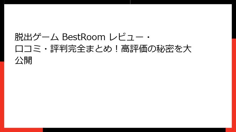 脱出ゲーム BestRoom レビュー・口コミ・評判完全まとめ！高評価の秘密を大公開