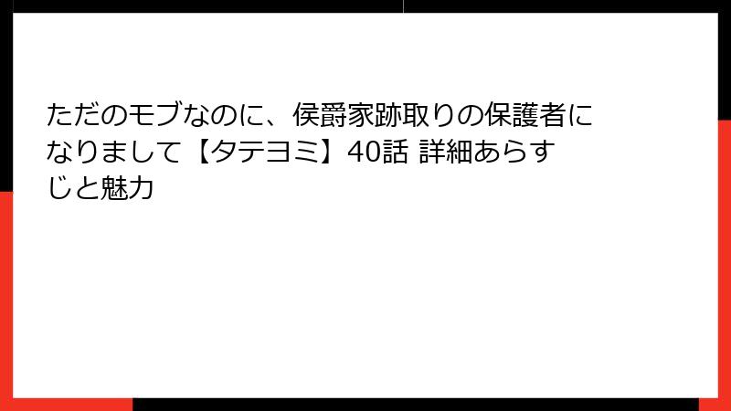 ただのモブなのに、侯爵家跡取りの保護者になりまして【タテヨミ】40話 詳細あらすじと魅力