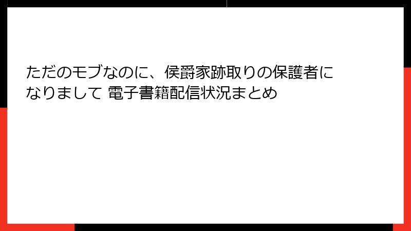 ただのモブなのに、侯爵家跡取りの保護者になりまして 電子書籍配信状況まとめ