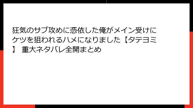狂気のサブ攻めに憑依した俺がメイン受けにケツを狙われるハメになりました【タテヨミ】 重大ネタバレ全開まとめ