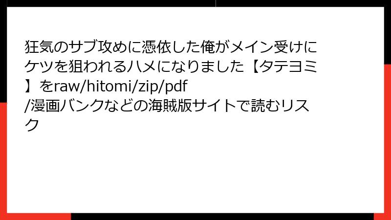 狂気のサブ攻めに憑依した俺がメイン受けにケツを狙われるハメになりました【タテヨミ】をraw/hitomi/zip/pdf/漫画バンクなどの海賊版サイトで読むリスク