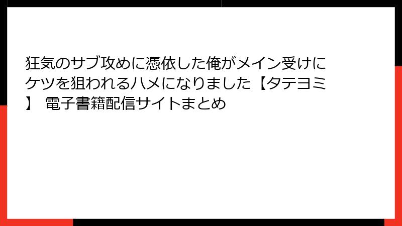 狂気のサブ攻めに憑依した俺がメイン受けにケツを狙われるハメになりました【タテヨミ】 電子書籍配信サイトまとめ