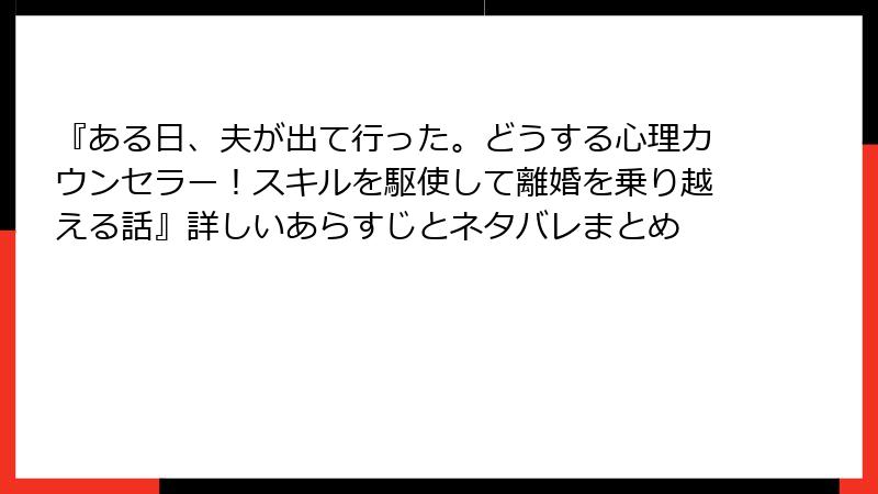 『ある日、夫が出て行った。どうする心理カウンセラー！スキルを駆使して離婚を乗り越える話』詳しいあらすじとネタバレまとめ