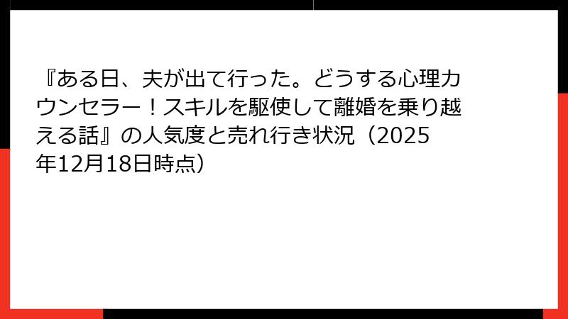 『ある日、夫が出て行った。どうする心理カウンセラー！スキルを駆使して離婚を乗り越える話』の人気度と売れ行き状況（2025年12月18日時点）