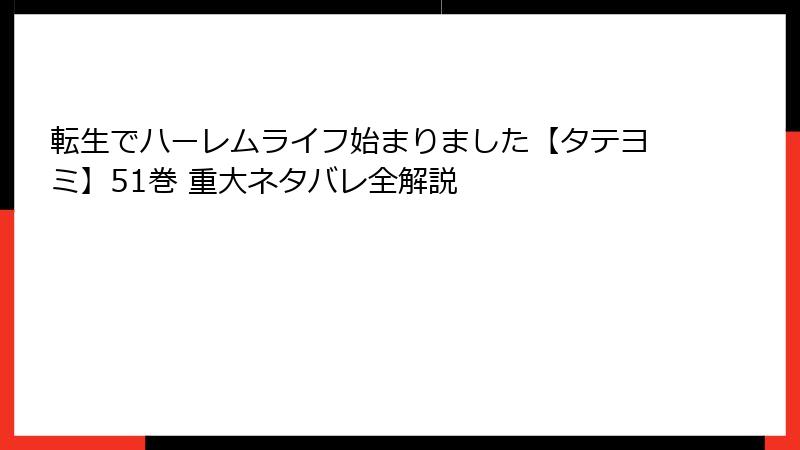 転生でハーレムライフ始まりました【タテヨミ】51巻 重大ネタバレ全解説