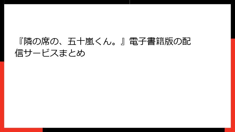 『隣の席の、五十嵐くん。』電子書籍版の配信サービスまとめ