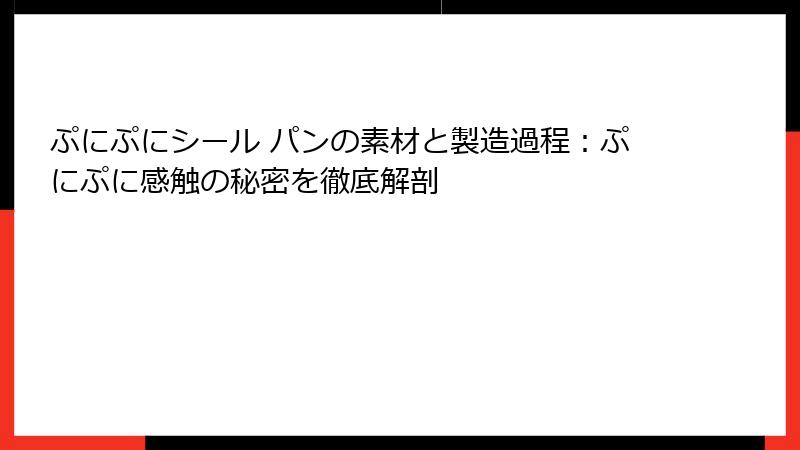 ぷにぷにシール パンの素材と製造過程：ぷにぷに感触の秘密を徹底解剖