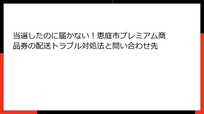 当選したのに届かない！恵庭市プレミアム商品券の配送トラブル対処法と問い合わせ先