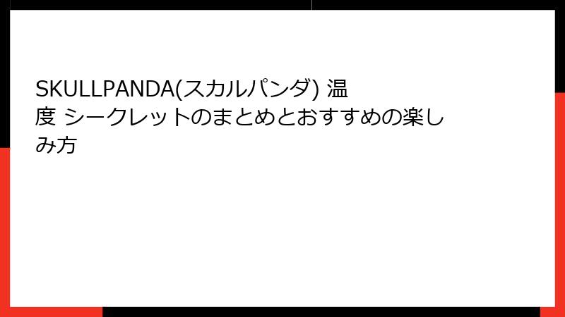SKULLPANDA(スカルパンダ) 温度 シークレットのまとめとおすすめの楽しみ方