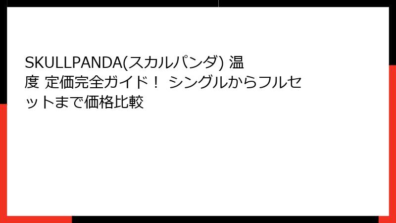 SKULLPANDA(スカルパンダ) 温度 定価完全ガイド！ シングルからフルセットまで価格比較