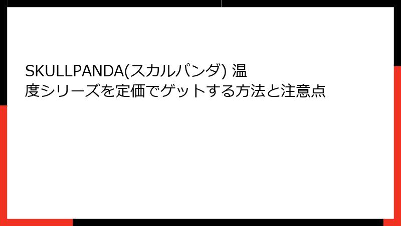 SKULLPANDA(スカルパンダ) 温度シリーズを定価でゲットする方法と注意点