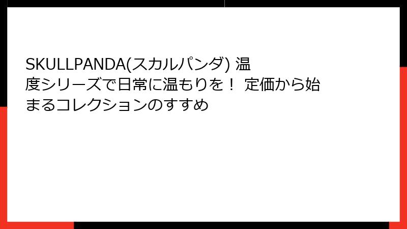 SKULLPANDA(スカルパンダ) 温度シリーズで日常に温もりを！ 定価から始まるコレクションのすすめ